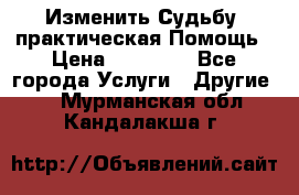 Изменить Судьбу, практическая Помощь › Цена ­ 15 000 - Все города Услуги » Другие   . Мурманская обл.,Кандалакша г.